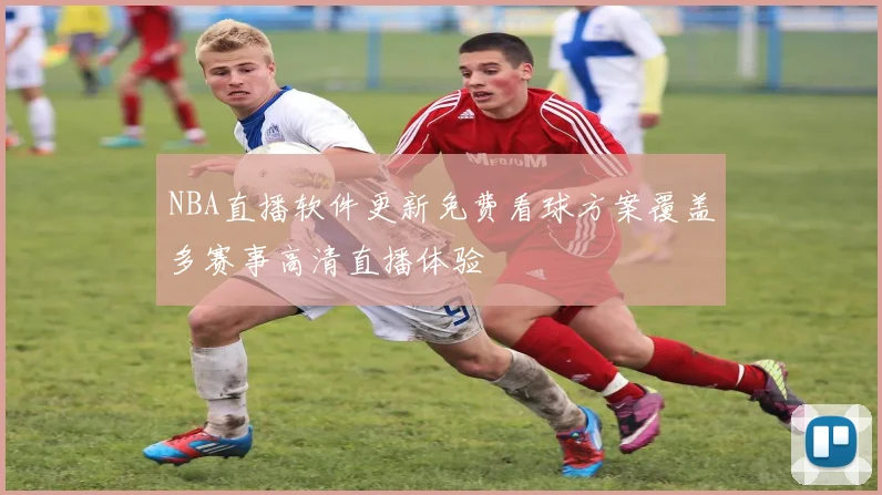 NBA直播软件更新免费看球方案覆盖多赛事高清直播体验