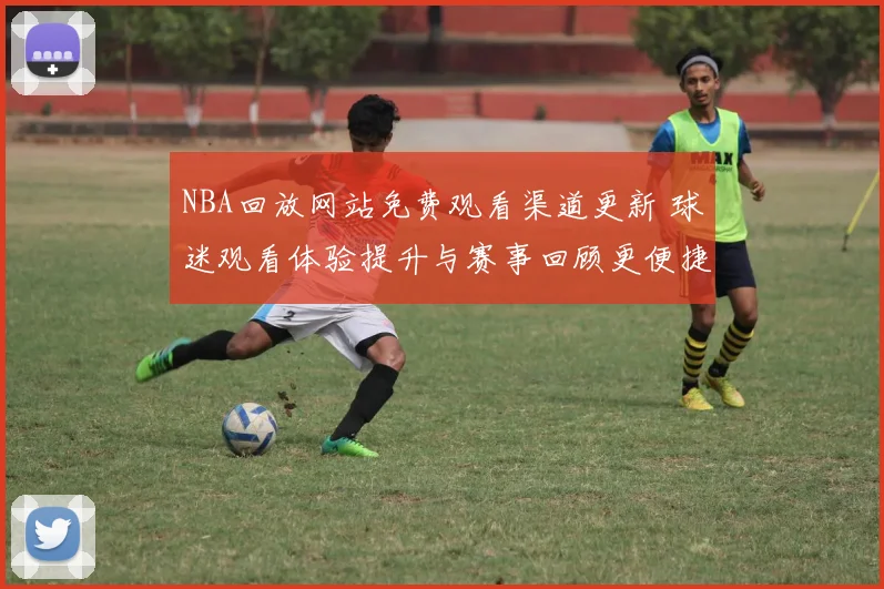 NBA回放网站免费观看渠道更新 球迷观看体验提升与赛事回顾更便捷