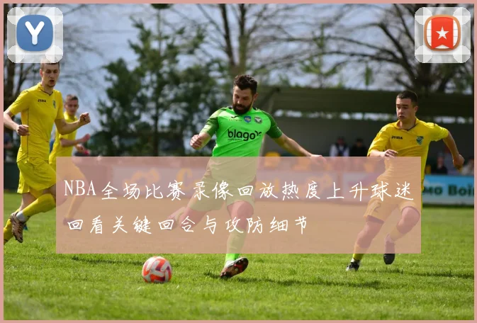 NBA全场比赛录像回放热度上升球迷回看关键回合与攻防细节