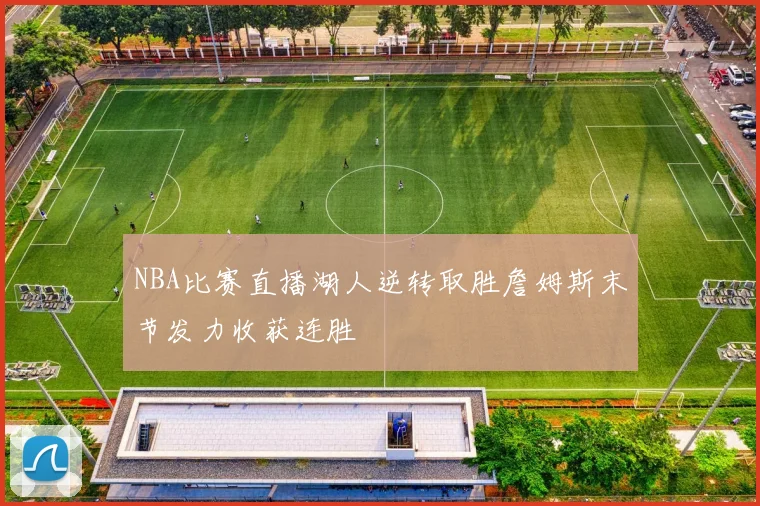 NBA比赛直播湖人逆转取胜詹姆斯末节发力收获连胜