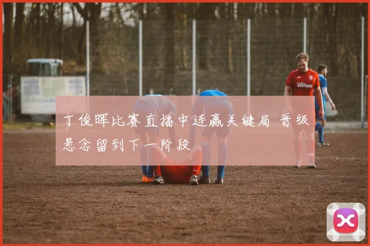 丁俊晖比赛直播中连赢关键局 晋级悬念留到下一阶段