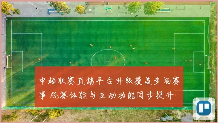 中超联赛直播平台升级覆盖多场赛事 观赛体验与互动功能同步提升