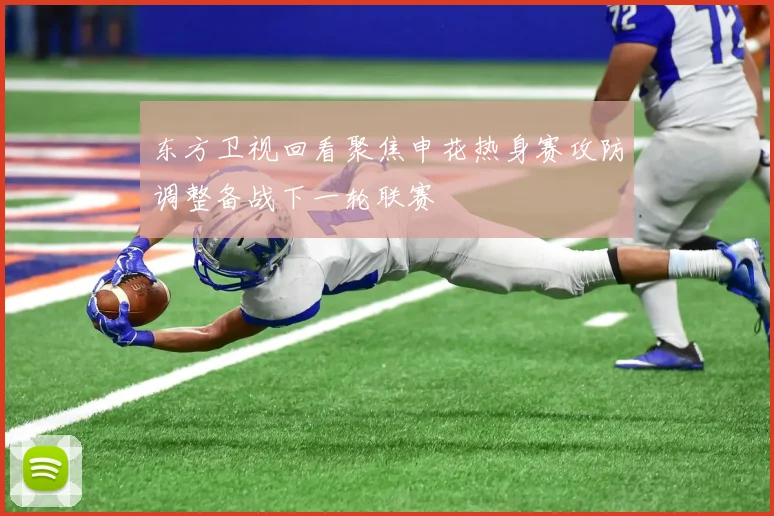 东方卫视回看聚焦申花热身赛攻防调整备战下一轮联赛