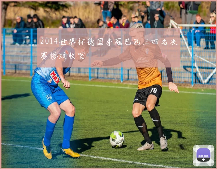 2014世界杯德国夺冠巴西三四名决赛惨败收官