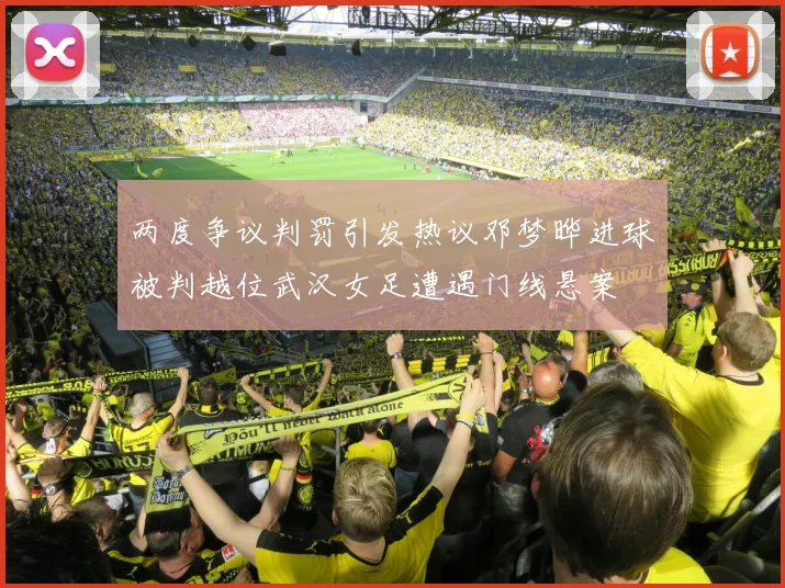 两度争议判罚引发热议邓梦晔进球被判越位武汉女足遭遇门线悬案