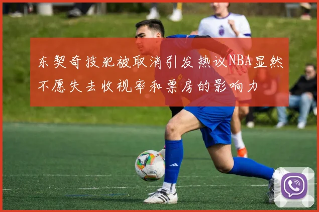 东契奇技犯被取消引发热议NBA显然不愿失去收视率和票房的影响力