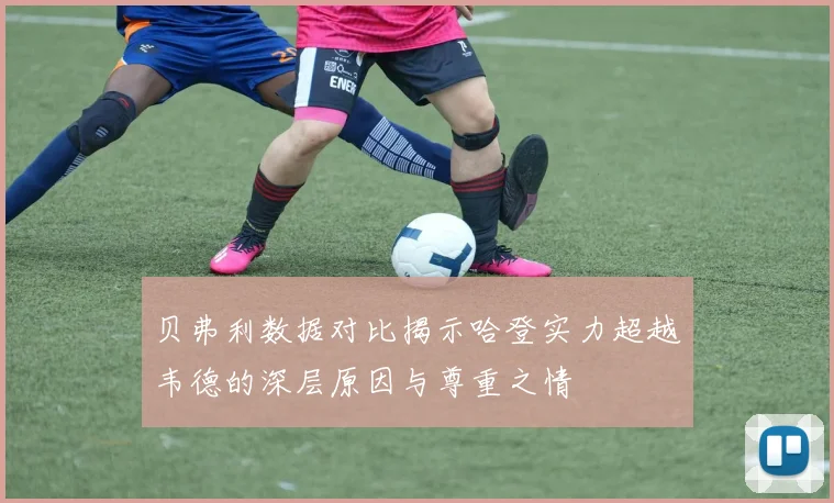 贝弗利数据对比揭示哈登实力超越韦德的深层原因与尊重之情